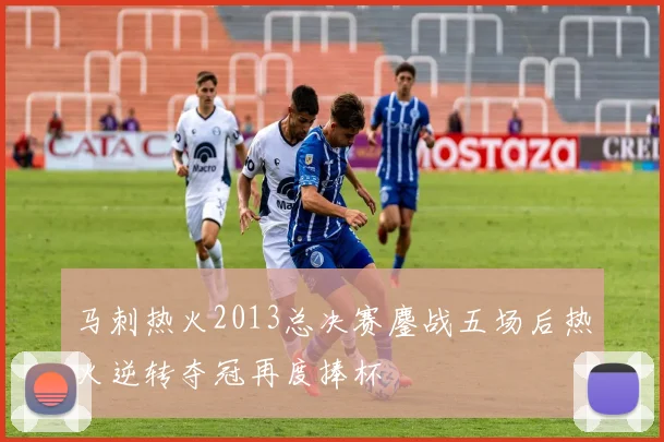 马刺热火2013总决赛鏖战五场后热火逆转夺冠再度捧杯