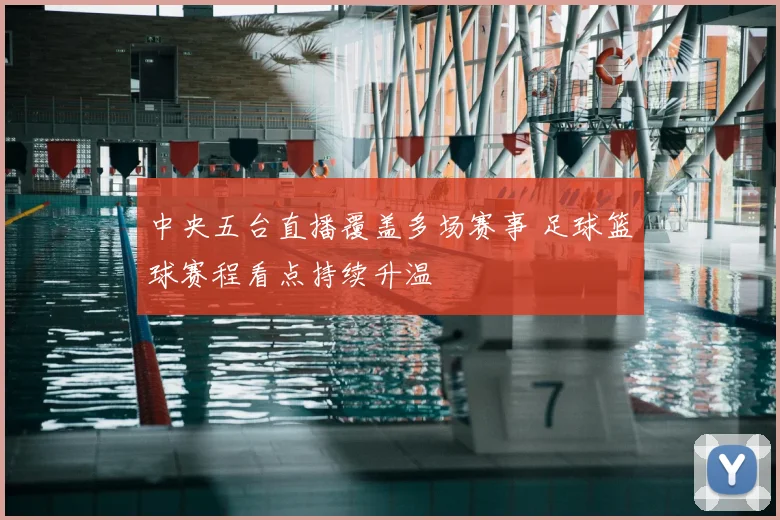 中央五台直播覆盖多场赛事 足球篮球赛程看点持续升温