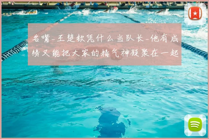 名嘴_王楚钦凭什么当队长_他有成绩又能把大家的精气神凝聚在一起