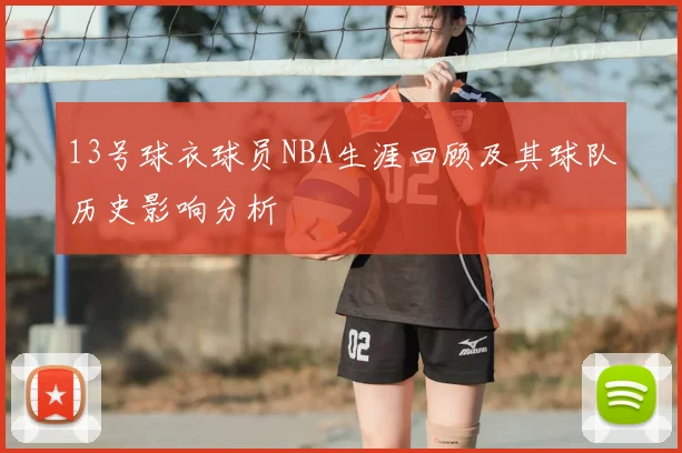 13号球衣球员NBA生涯回顾及其球队历史影响分析