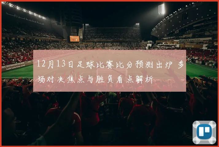 12月13日足球比赛比分预测出炉 多场对决焦点与胜负看点解析