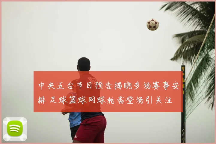 中央五台节目预告揭晓多场赛事安排 足球篮球网球轮番登场引关注