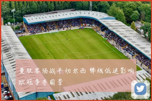 曼联客场战平切尔西 锋线低迷影响欧冠争夺前景