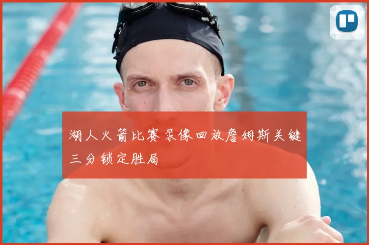 湖人火箭比赛录像回放詹姆斯关键三分锁定胜局
