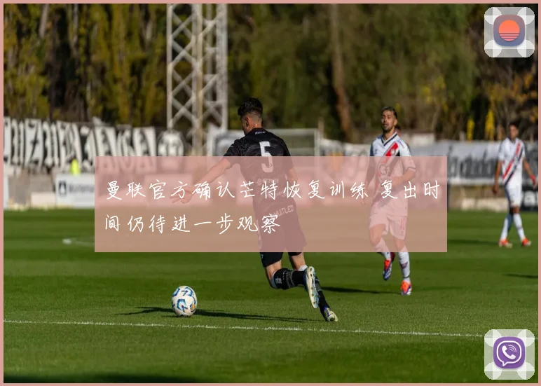曼联官方确认芒特恢复训练 复出时间仍待进一步观察