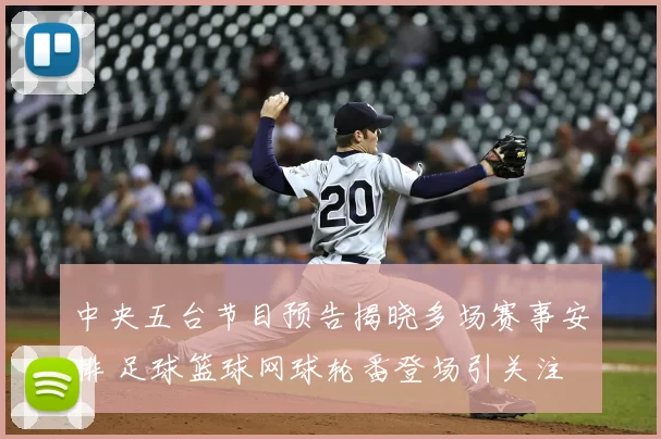 中央五台节目预告揭晓多场赛事安排 足球篮球网球轮番登场引关注