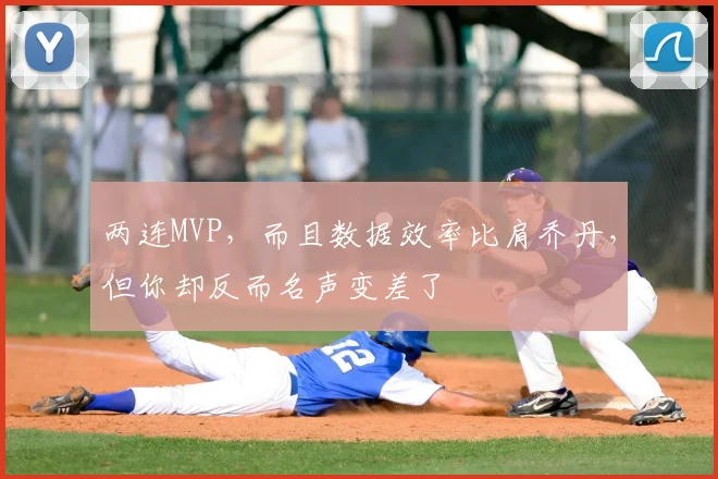 两连MVP，而且数据效率比肩乔丹，但你却反而名声变差了