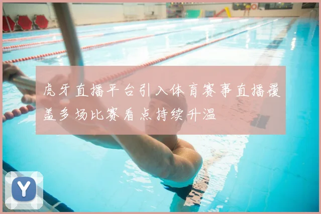 虎牙直播平台引入体育赛事直播覆盖多场比赛看点持续升温