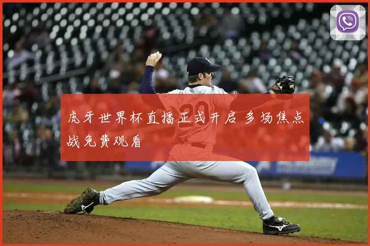 虎牙世界杯直播正式开启 多场焦点战免费观看