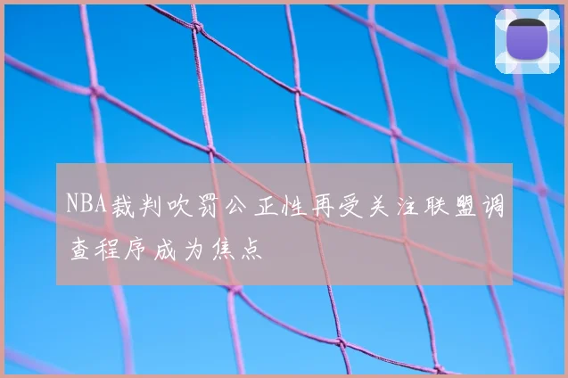 NBA裁判吹罚公正性再受关注联盟调查程序成为焦点