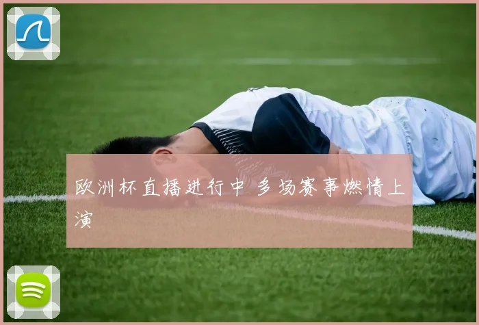 欧洲杯直播进行中 多场赛事燃情上演