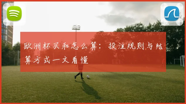 欧洲杯买和怎么算：投注规则与结算方式一文看懂