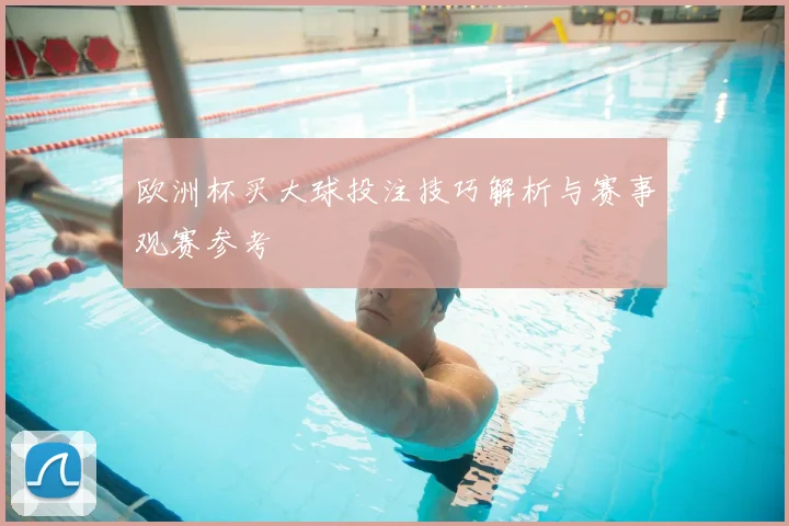 欧洲杯买大球投注技巧解析与赛事观赛参考