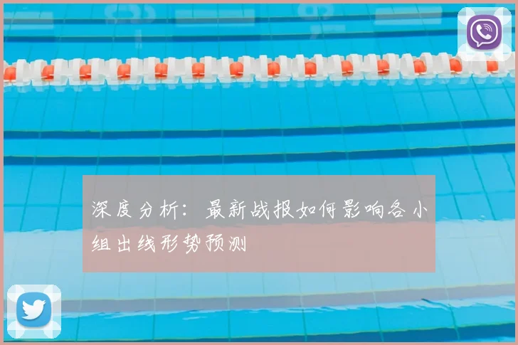 深度分析：最新战报如何影响各小组出线形势预测