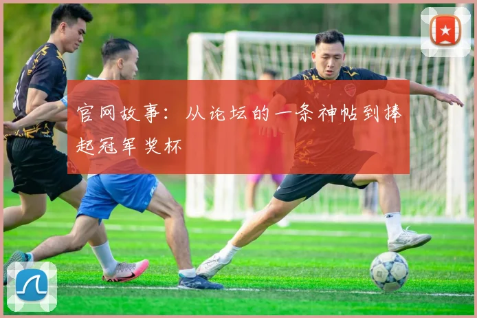 官网故事:从论坛的一条神帖到捧起冠军奖杯