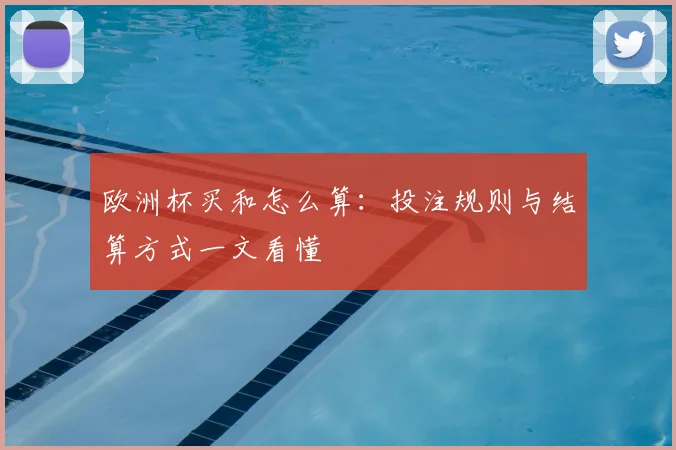 欧洲杯买和怎么算：投注规则与结算方式一文看懂
