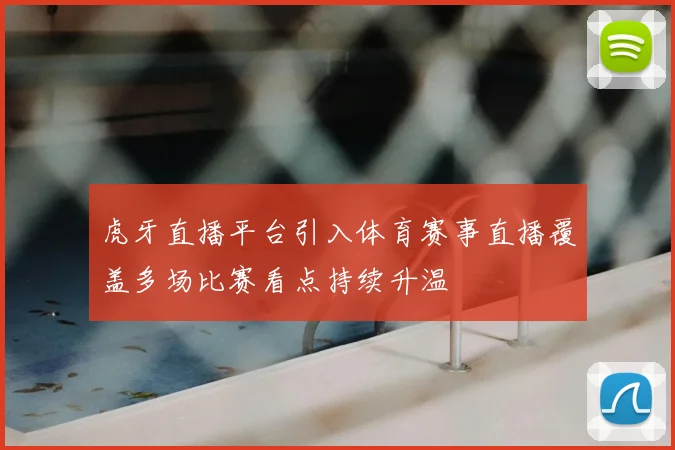 虎牙直播平台引入体育赛事直播覆盖多场比赛看点持续升温