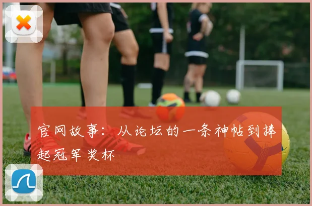 官网故事:从论坛的一条神帖到捧起冠军奖杯
