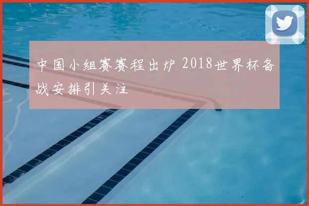 中国小组赛赛程出炉 2018世界杯备战安排引关注