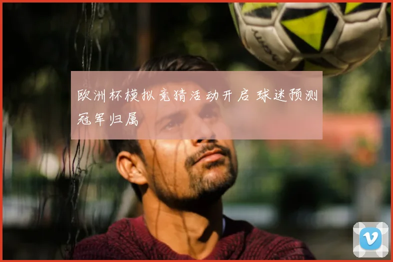 欧洲杯模拟竞猜活动开启 球迷预测冠军归属