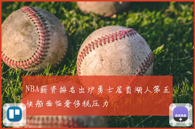 NBA薪资排名出炉勇士居首湖人第五快船面临奢侈税压力