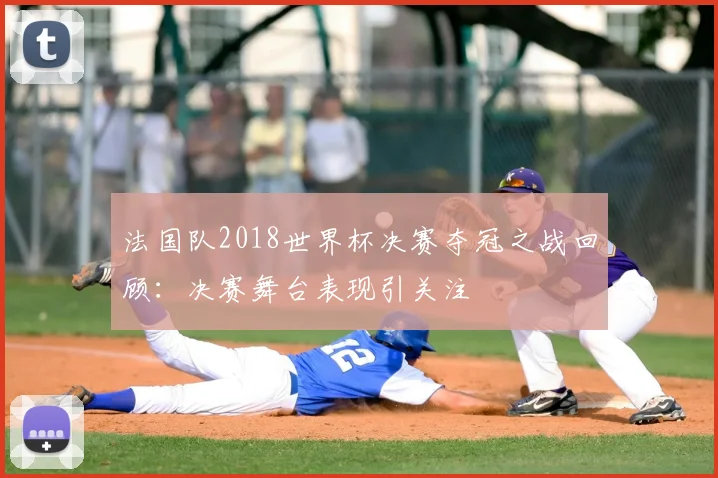 法国队2018世界杯决赛夺冠之战回顾：决赛舞台表现引关注