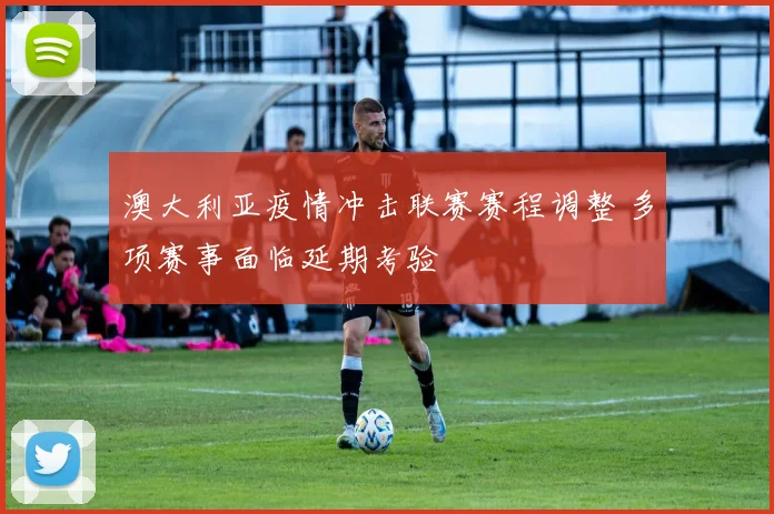 澳大利亚疫情冲击联赛赛程调整 多项赛事面临延期考验