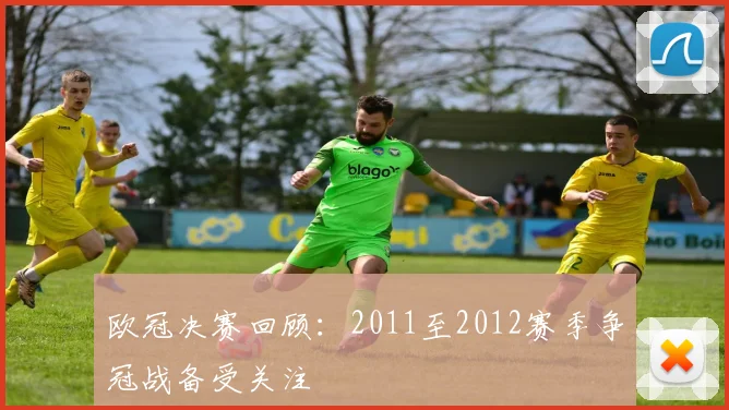 欧冠决赛回顾:2011至2012赛季争冠战备受关注