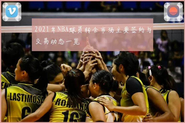 2021年NBA球员转会市场主要签约与交易动态一览