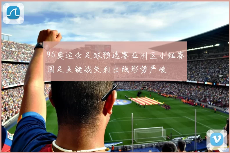 96奥运会足球预选赛亚洲区小组赛国足关键战失利出线形势严峻