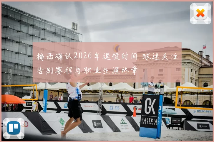 梅西确认2026年退役时间 球迷关注告别赛程与职业生涯终章