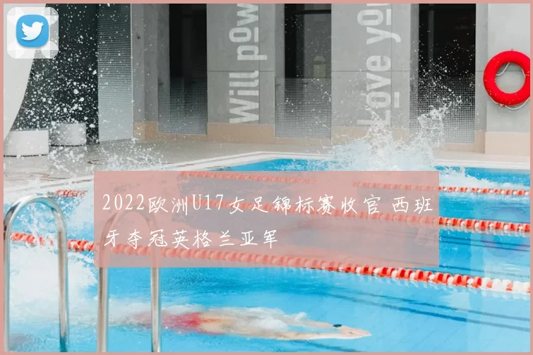 2022欧洲U17女足锦标赛收官 西班牙夺冠英格兰亚军