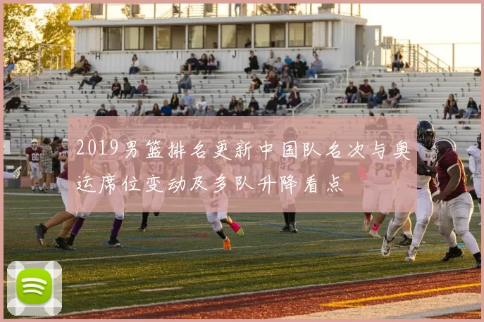 2019男篮排名更新中国队名次与奥运席位变动及多队升降看点