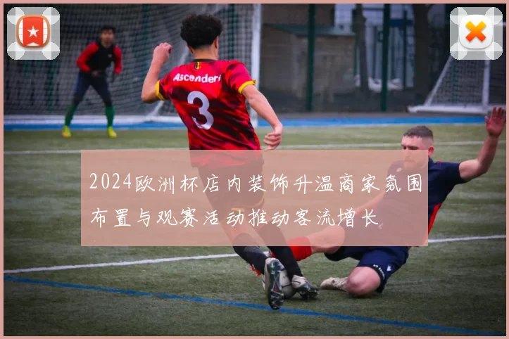 2024欧洲杯店内装饰升温商家氛围布置与观赛活动推动客流增长