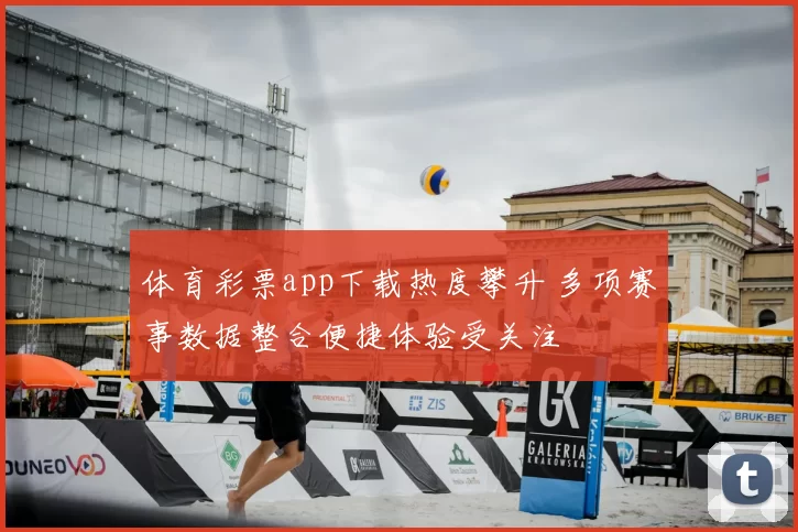 体育彩票app下载热度攀升 多项赛事数据整合便捷体验受关注