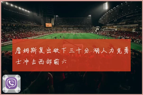 詹姆斯复出砍下三十分 湖人力克勇士冲击西部前六