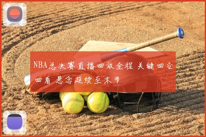 NBA总决赛直播回放全程 关键回合回看 悬念延续至末节