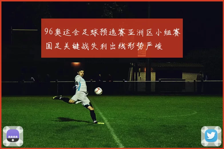 96奥运会足球预选赛亚洲区小组赛国足关键战失利出线形势严峻