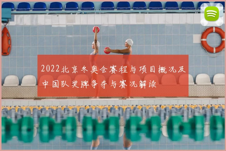 2022北京冬奥会赛程与项目概况及中国队奖牌争夺与赛况解读