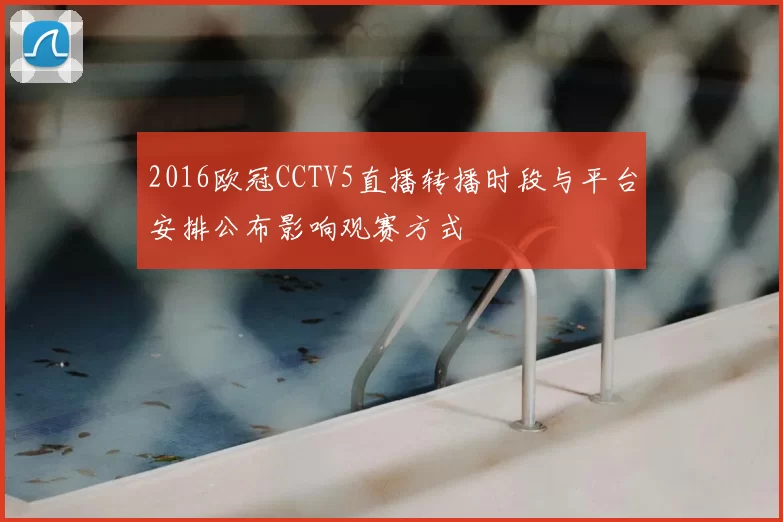 2016欧冠CCTV5直播转播时段与平台安排公布影响观赛方式