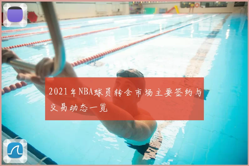 2021年NBA球员转会市场主要签约与交易动态一览