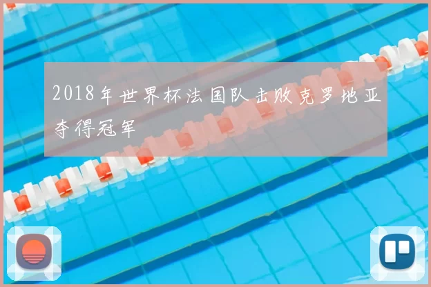 2018年世界杯法国队击败克罗地亚夺得冠军