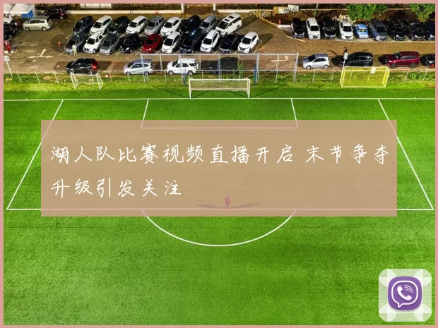 湖人队比赛视频直播开启 末节争夺升级引发关注