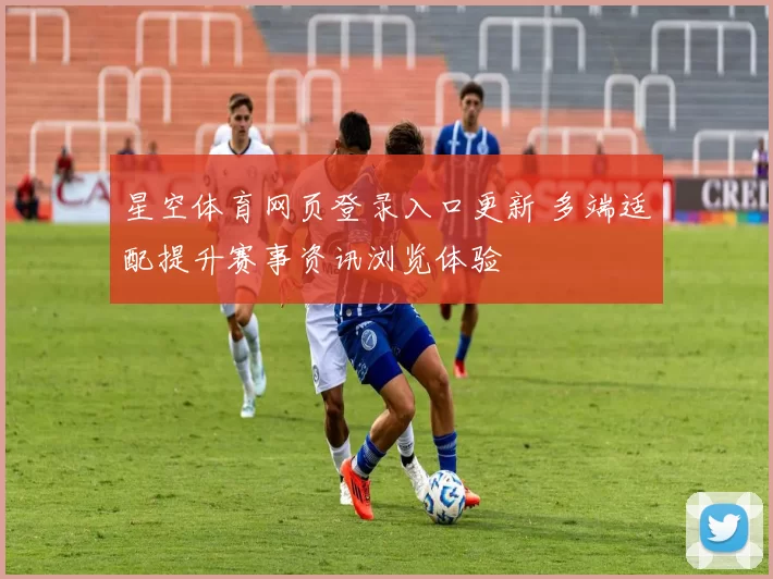 星空体育网页登录入口更新 多端适配提升赛事资讯浏览体验