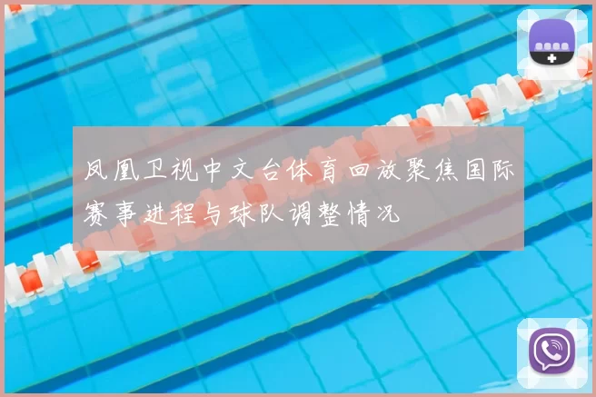 凤凰卫视中文台体育回放聚焦国际赛事进程与球队调整情况