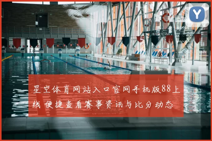 星空体育网站入口官网手机版88上线 便捷查看赛事资讯与比分动态