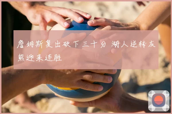 詹姆斯复出砍下三十分 湖人逆转灰熊迎来连胜