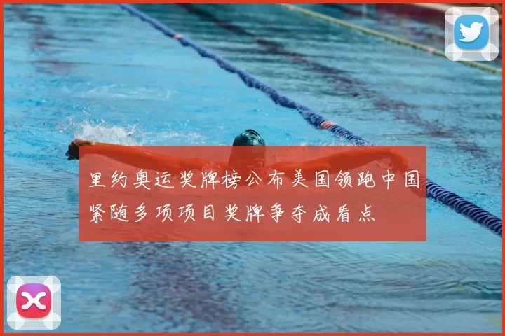 里约奥运奖牌榜公布美国领跑中国紧随多项项目奖牌争夺成看点