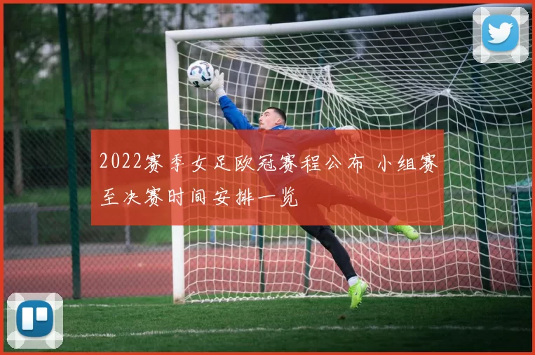 2022赛季女足欧冠赛程公布 小组赛至决赛时间安排一览