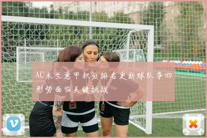 AC米兰意甲积分排名更新球队争四形势面临关键挑战